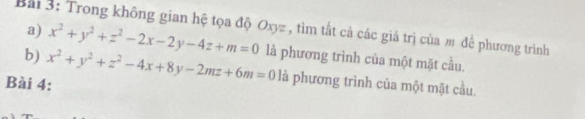 Trong không gian hệ tọa độ Oxyz , tìm tất cả các giá trị của m để phương trình
a) x^2+y^2+z^2-2x-2y-4z+m=0
b) x^2+y^2+z^2-4x+8y-2mz+6m=01 là phương trình của một mặt cầu.
Bài 4:
là phương trình của một mặt cầu.