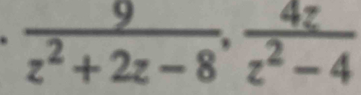  9/z^2+2z-8 ,  4z/z^2-4 