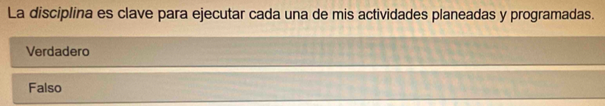 La disciplina es clave para ejecutar cada una de mis actividades planeadas y programadas.
Verdadero
Falso