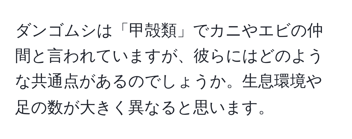 ダンゴムシは「甲殻類」でカニやエビの仲間と言われていますが、彼らにはどのような共通点があるのでしょうか。生息環境や足の数が大きく異なると思います。