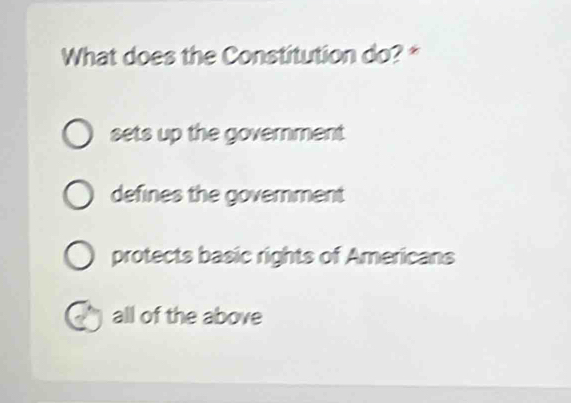 What does the Constitution do? *
sets up the government
defines the goverment
protects basic rights of Americans
all of the above