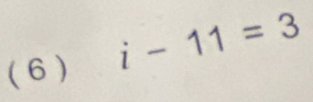 (6) i-11=3