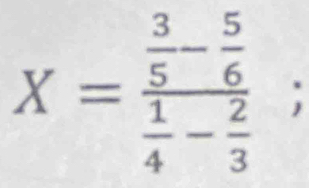 X=frac  3/5 - 5/6  1/4 - 2/3 
_□ 