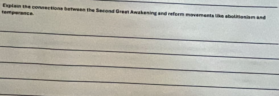 Explain the connections between the Second Great Awakening and reform movements like abolitionism and 
temperance. 
_ 
_ 
_ 
_