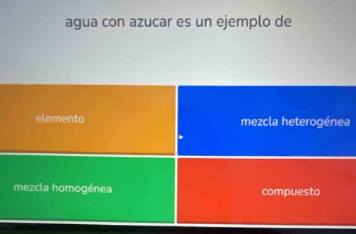 agua con azucar es un ejemplo de
elemento mezcla heterogénea
mezcla homogénea compuesto