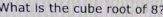 What is the cube root of 8?