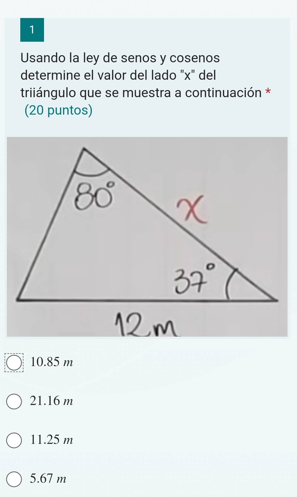 Usando la ley de senos y cosenos
determine el valor del lado "x" del
triiángulo que se muestra a continuación *
(20 puntos)
10.85 m
21.16 m
11.25 m
5.67 m