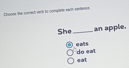 Choose the correct verb to complete each sentence. 
She_ an apple. 
eats 
do eat 
eat