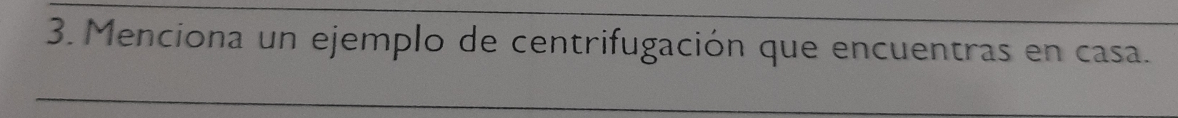 Menciona un ejemplo de centrifugación que encuentras en casa. 
_