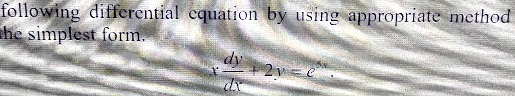 following differential equation by using appropriate method 
the simplest form.
x dy/dx +2y=e^(5x).