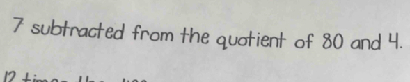 7 subtracted from the quotient of 80 and 4.