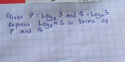 Given p=log _23 and Q=log _25
express log _24.5 in terms of
P and a.