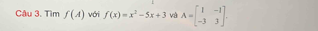 Tìm f(A) với f(x)=x^2-5x+3 và A=beginbmatrix 1&-1 -3&3endbmatrix.