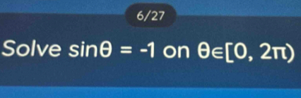 6/27 
Solve sin θ =-1 on θ ∈ [0,2π )