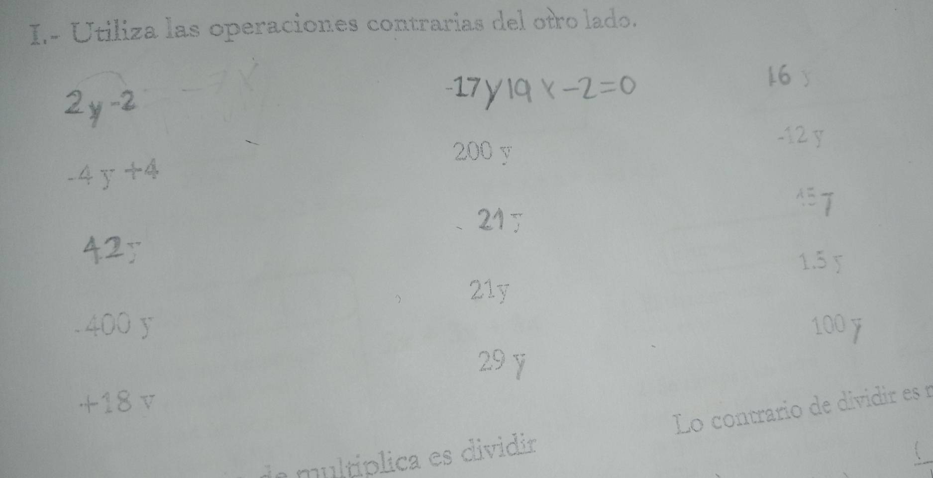 Utiliza las operaciones contrarias del otro lado.
16 
2y^(-2)
-17y19x-2=0
-12 y
200 y
-4y+4
 15/7 
215
42y
1.5 5
21y
400 100 y
29 ￥
+18 v
Lo contrario de dividir es r
de multíplica es dividir