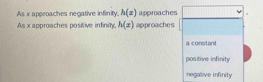 As x approaches negative infinity, h(x) approaches
As x approaches positive infinity, h(x) approaches
a constant
positive infinity
negative infinity