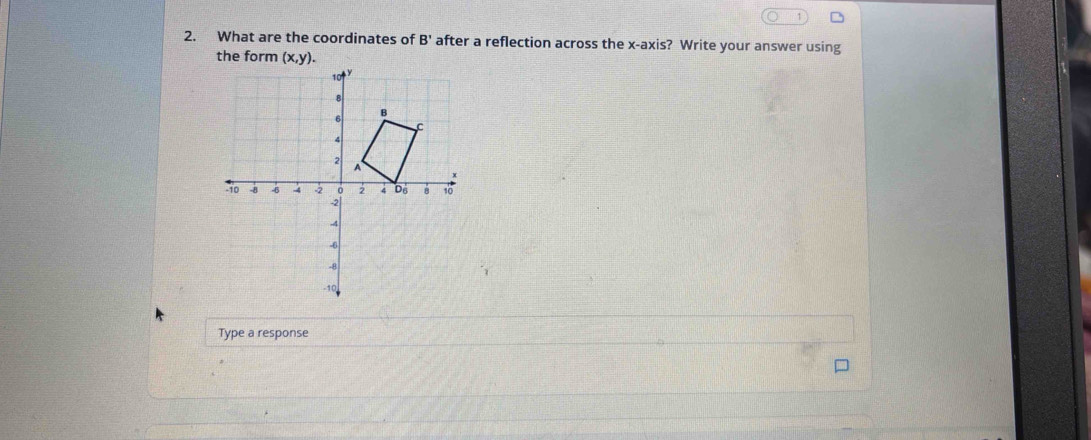 What are the coordinates of B' after a reflection across the x-axis? Write your answer using
Type a response