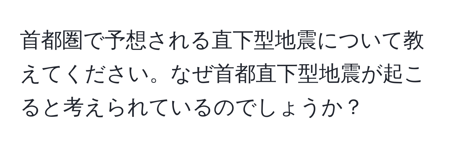 首都圏で予想される直下型地震について教えてください。なぜ首都直下型地震が起こると考えられているのでしょうか？