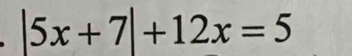 |5x+7|+12x=5