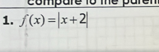 compare to the paren 
1. f(x)=|x+2|