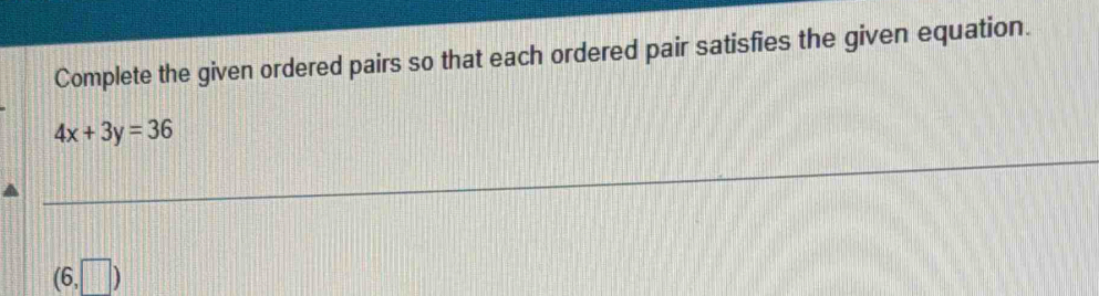 Complete the given ordered pairs so that each ordered pair satisfies the given equation.
4x+3y=36
(6,□ )