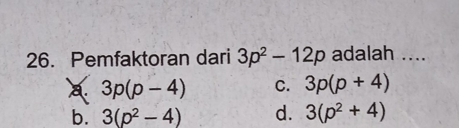 Pemfaktoran dari 3p^2-12p adalah ....
a. 3p(p-4)
C. 3p(p+4)
b. 3(p^2-4) d. 3(p^2+4)