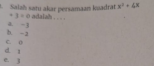 Salah satu akar persamaan kuadrat x^2+4x
+3=0 adalah . . . .
a. -3
b. -2
C. O
d. 1
e. 3