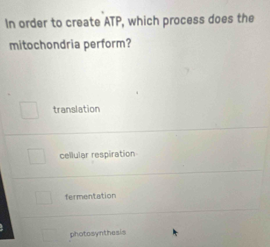 In order to create ATP, which process does the
mitochondria perform?
translation
cellular respiration
fermentation
photosynthesis