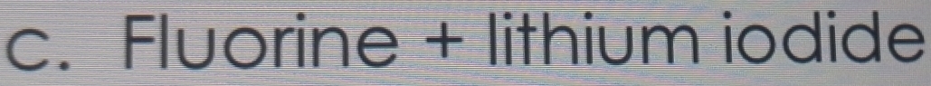 Fluorine + lithium iodide