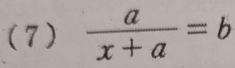 (7)  a/x+a =b