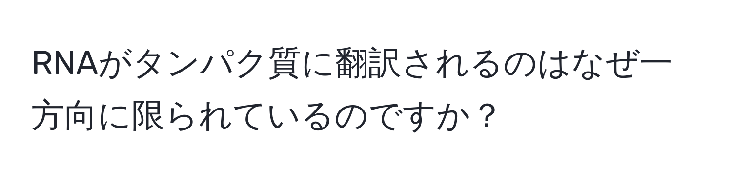 RNAがタンパク質に翻訳されるのはなぜ一方向に限られているのですか？