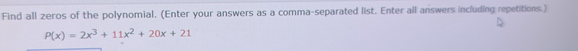 Find all zeros of the polynomial. (Enter your answers as a comma-separated list. Enter all answers including repetitions.)
P(x)=2x^3+11x^2+20x+21