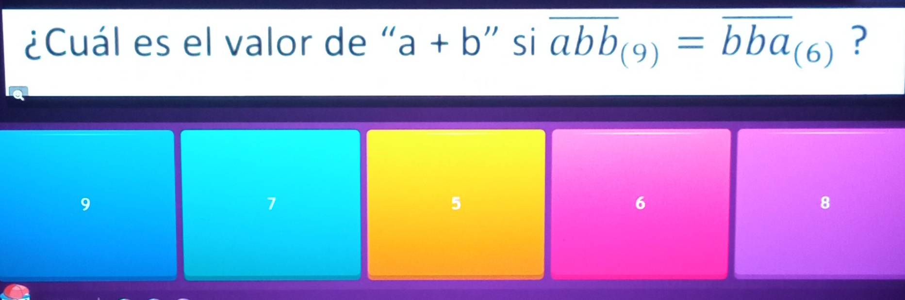 ¿Cuál es el valor de " a+b ” si overline abb_(9)=overline bba_(6) ?
9
7
5
6
8