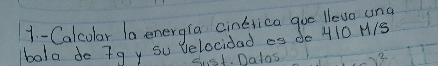 Calcolar la energia cinerica gue lleva ung 
bala do 7g y su Velocidad es de 410 M/s
Sust. Datos 2