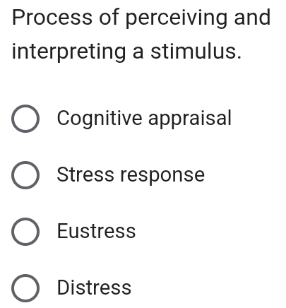 Process of perceiving and
interpreting a stimulus.
Cognitive appraisal
Stress response
Eustress
Distress