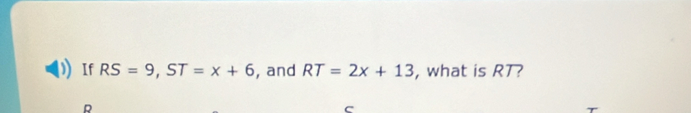 If RS=9, ST=x+6 , and RT=2x+13 , what is RT?
R