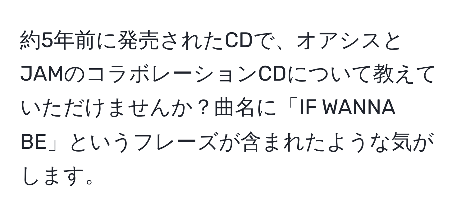 約5年前に発売されたCDで、オアシスとJAMのコラボレーションCDについて教えていただけませんか？曲名に「IF WANNA BE」というフレーズが含まれたような気がします。