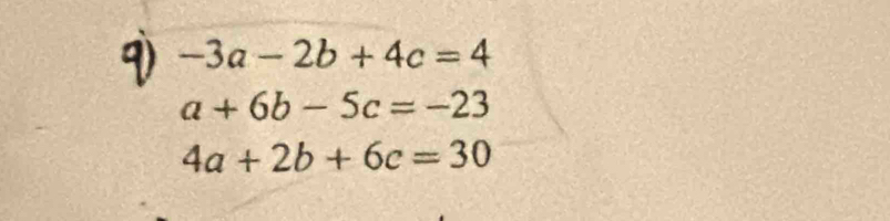 -3a-2b+4c=4
a+6b-5c=-23
4a+2b+6c=30