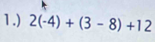 1.) 2(-4)+(3-8)+12