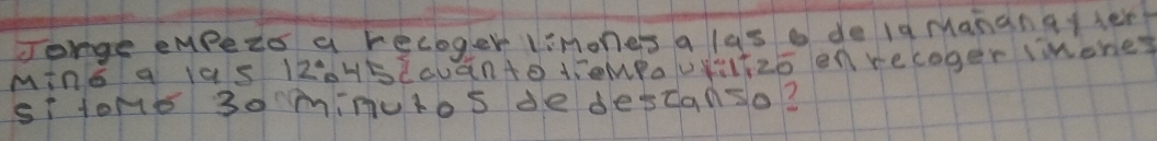 Jonge empeis a recoger limones a las o do lg Mananat her? 
Ming a las 120H5 (auānte dieMPaUǎlf25 onrecoger imones 
si tone 30 minuros de descanso?