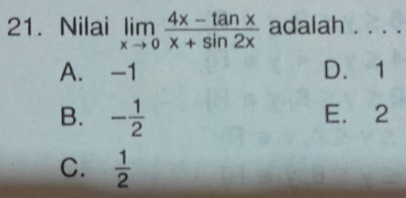 Nilai limlimits _xto 0 (4x-tan x)/x+sin 2x  adalah . . . .
A. -1 D. 1
B. - 1/2  E. 2
C.  1/2 