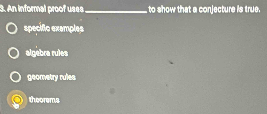 An informal proof uses _to show that a conjecture is true.
specific examples
algebra rules
geometry rules
theorems