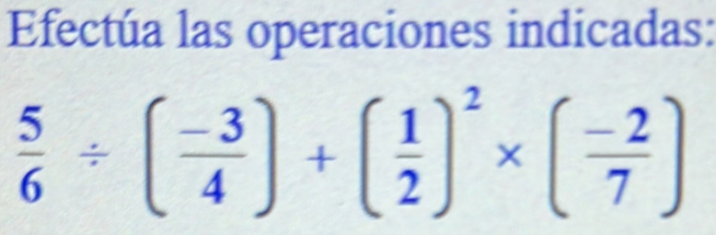 Efectúa las operaciones indicadas:
 5/6 / ( (-3)/4 )+( 1/2 )^2* ( (-2)/7 )