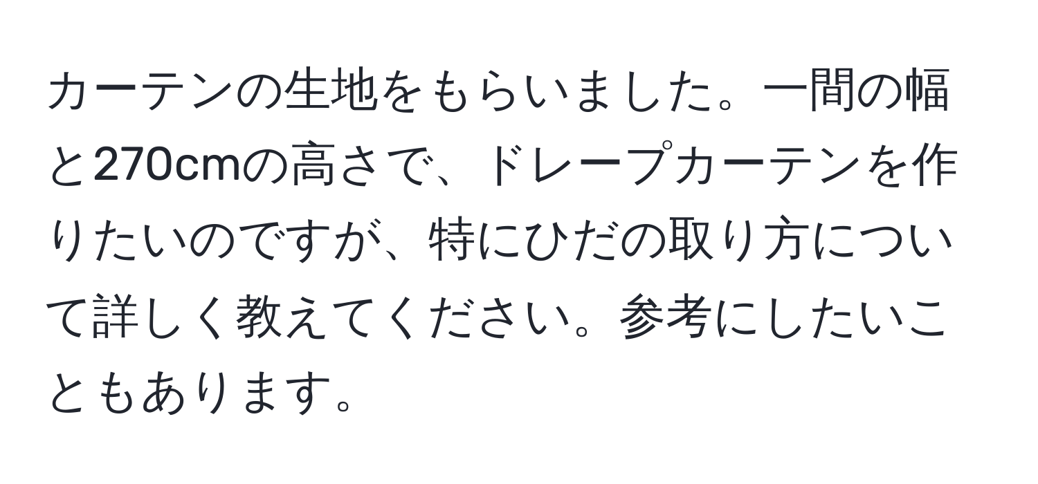 カーテンの生地をもらいました。一間の幅と270cmの高さで、ドレープカーテンを作りたいのですが、特にひだの取り方について詳しく教えてください。参考にしたいこともあります。