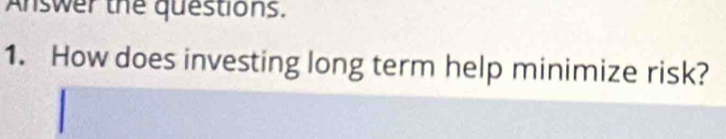 Answer the questions. 
1. How does investing long term help minimize risk?