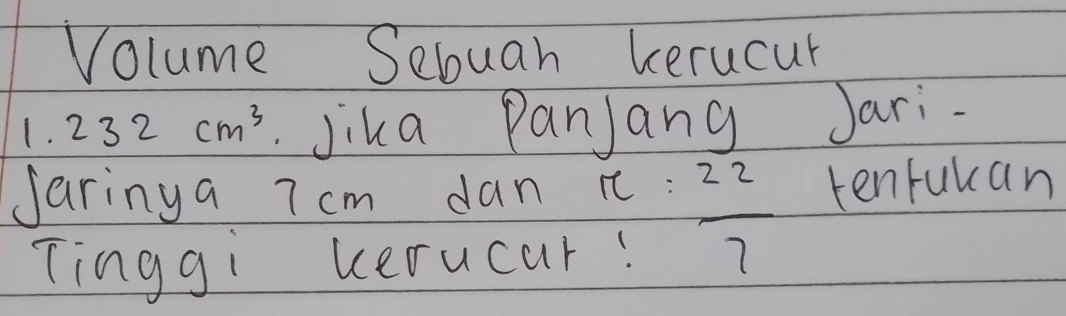 Volume Sebuah kerucur 
1. 232cm^3 Jika Panjang Jari. 
daringa 7 cm dan c : 
Tinggi verucar:
 22/7 
tenfuccan