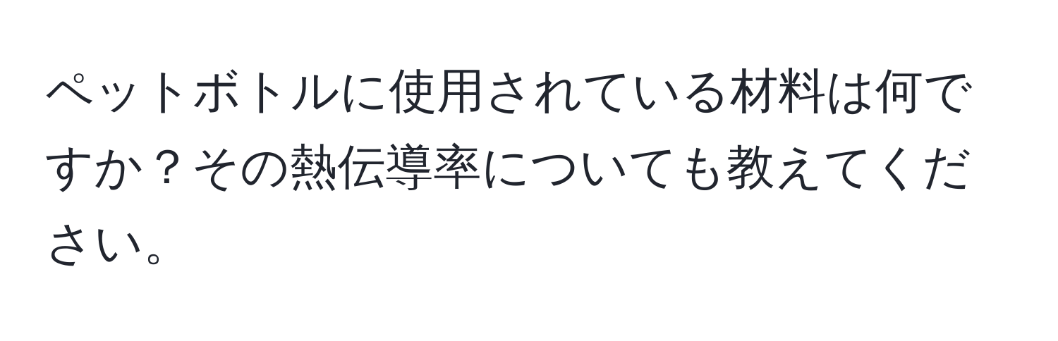 ペットボトルに使用されている材料は何ですか？その熱伝導率についても教えてください。