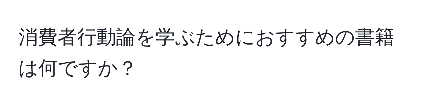 消費者行動論を学ぶためにおすすめの書籍は何ですか？