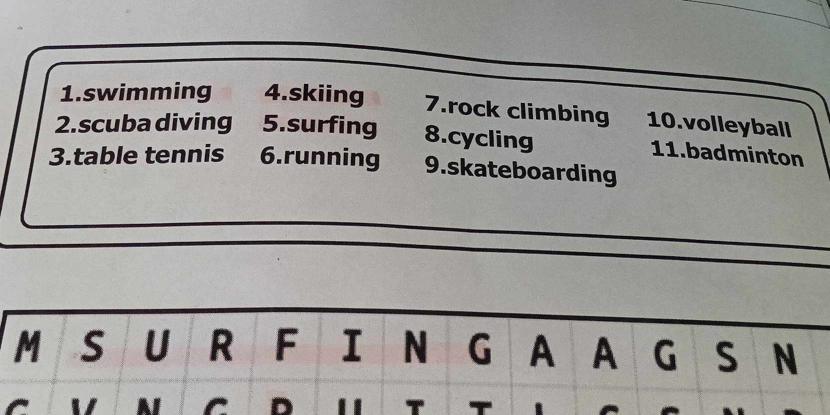 swimming 4.skiing 
7.rock climbing 10.volleyball 
2.scuba diving 5.surfing 8.cycling 
11.badminton 
3.table tennis 6.running 9.skateboarding