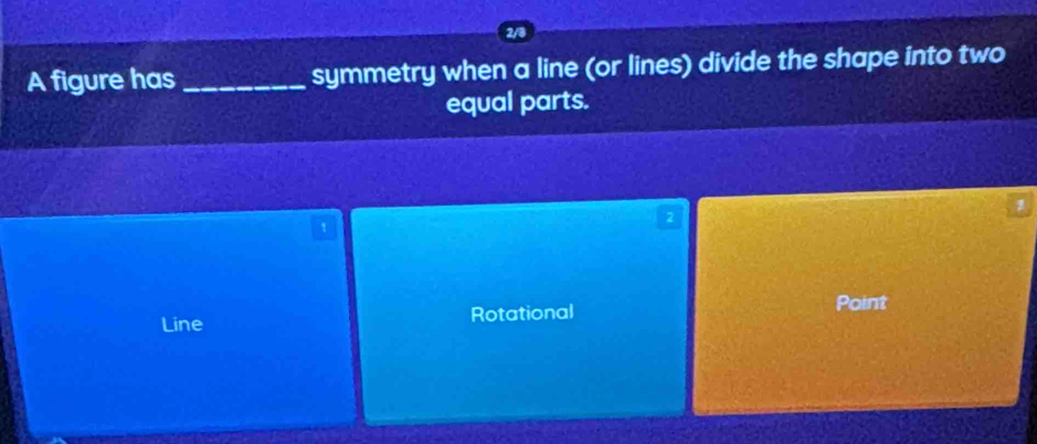 A figure has_ symmetry when a line (or lines) divide the shape into two
equal parts.
1
2
Line Rotational
Point